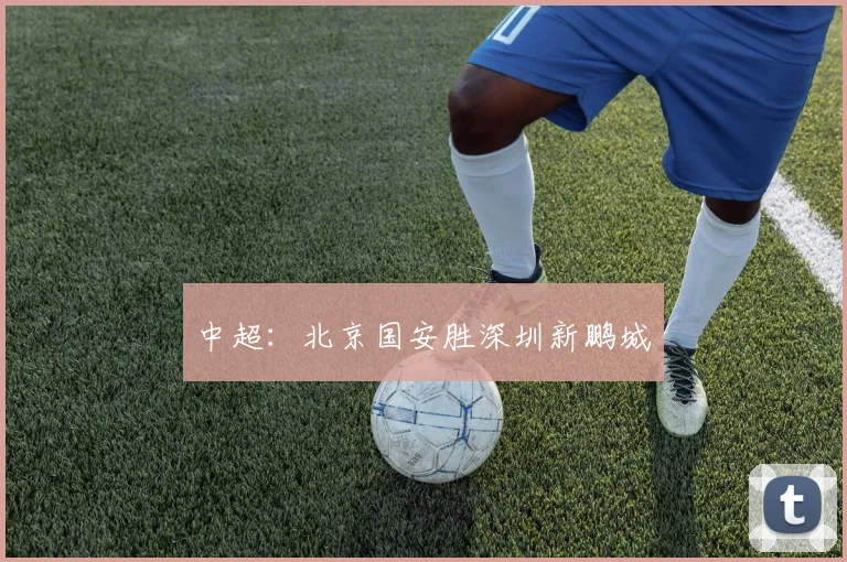 中超：北京国安胜深圳新鹏城