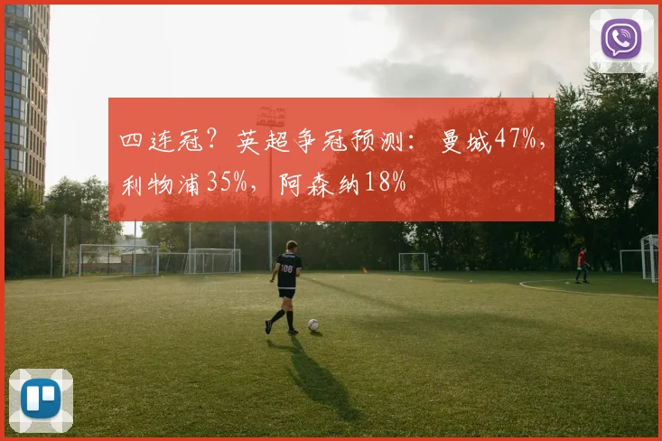 四连冠？英超争冠预测：曼城47%，利物浦35%，阿森纳18%