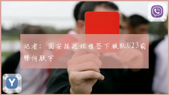 记者：国安接近租借签下狼队U23前锋何朕宇