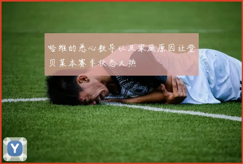 哈维的悉心教导以及家庭原因让登贝莱本赛季状态火热