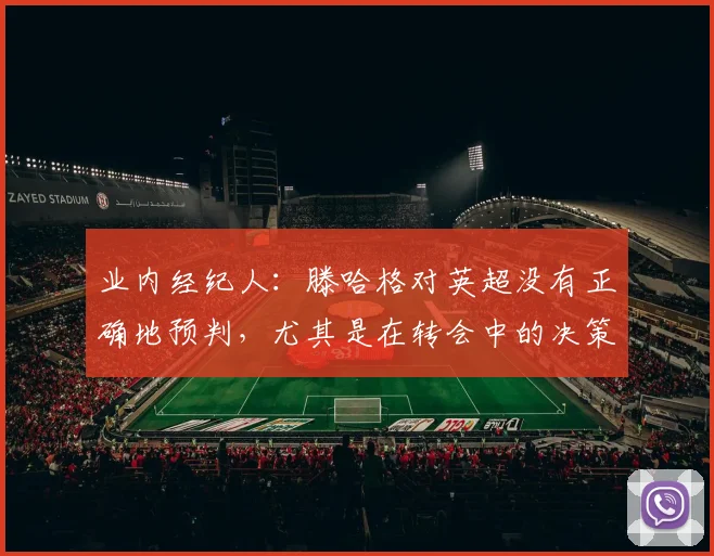 业内经纪人：滕哈格对英超没有正确地预判，尤其是在转会中的决策