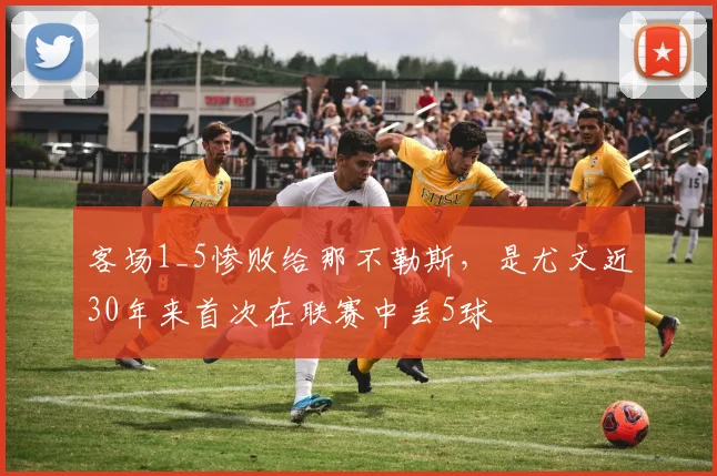 客场1_5惨败给那不勒斯，是尤文近30年来首次在联赛中丢5球