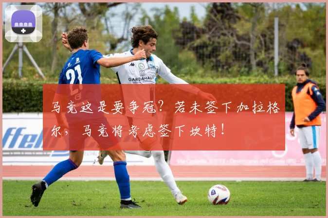 马竞这是要争冠？若未签下加拉格尔，马竞将考虑签下坎特！