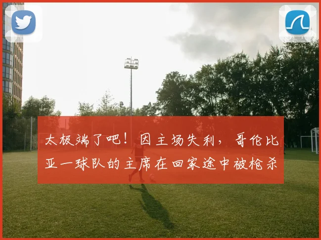 太极端了吧！因主场失利，哥伦比亚一球队的主席在回家途中被枪杀