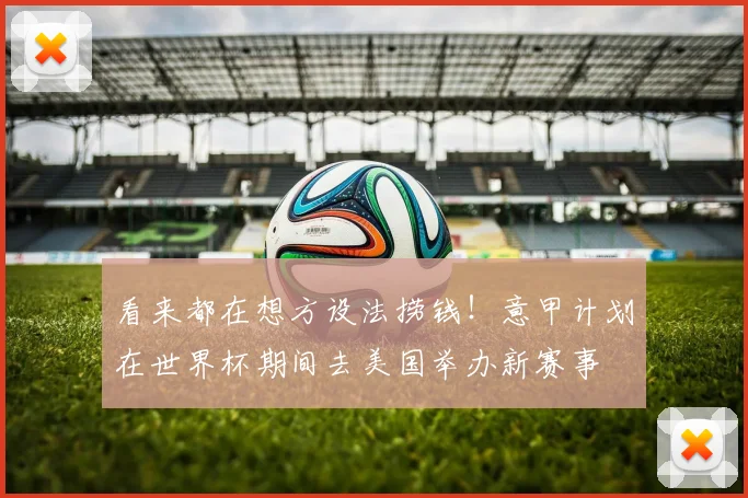 看来都在想方设法捞钱！意甲计划在世界杯期间去美国举办新赛事