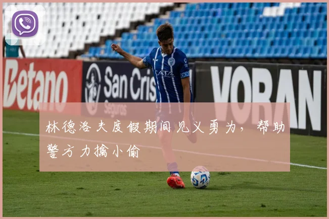 林德洛夫度假期间见义勇为，帮助警方力擒小偷