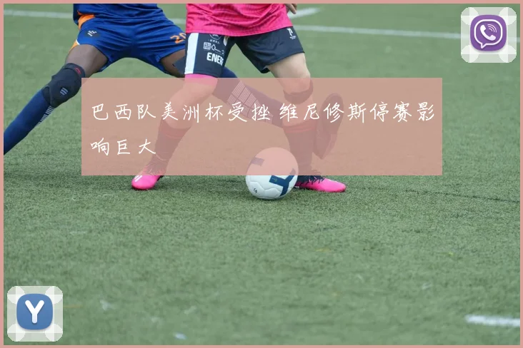 巴西队美洲杯受挫 维尼修斯停赛影响巨大