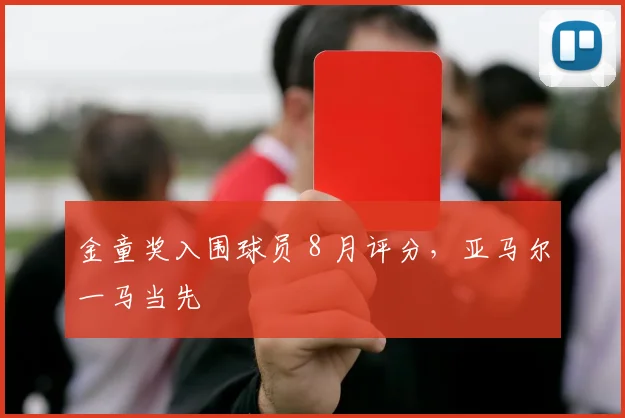 金童奖入围球员 8 月评分，亚马尔一马当先