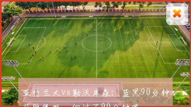 亚特兰大vs勒沃库森：蓝黑90分钟获胜很难，但过了90分钟呢