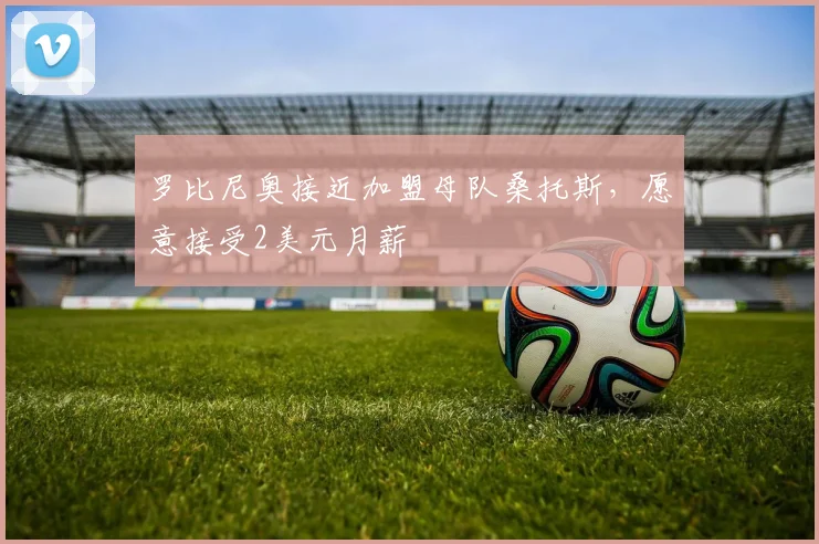 罗比尼奥接近加盟母队桑托斯，愿意接受2美元月薪