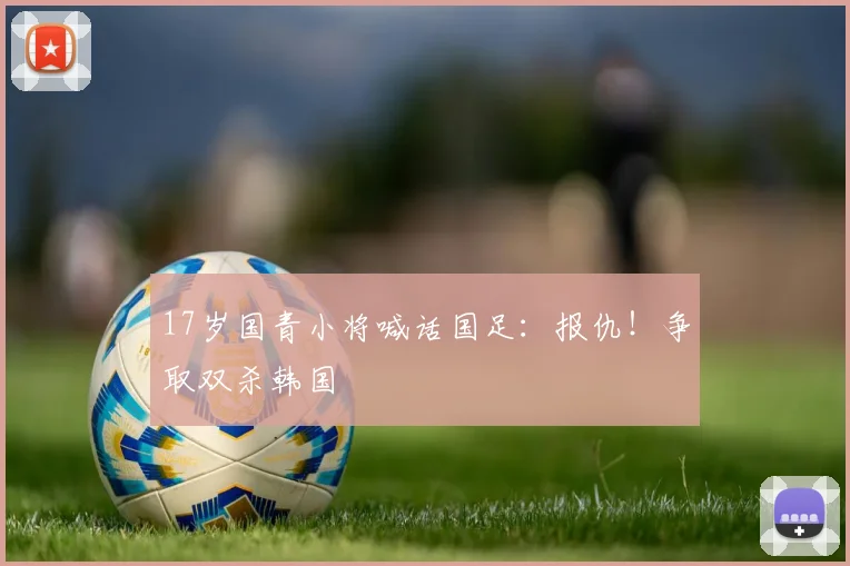 17岁国青小将喊话国足：报仇！争取双杀韩国