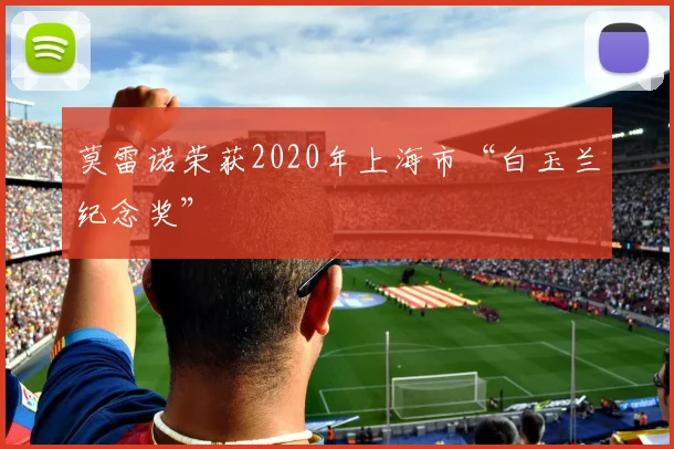 莫雷诺荣获2020年上海市“白玉兰纪念奖”