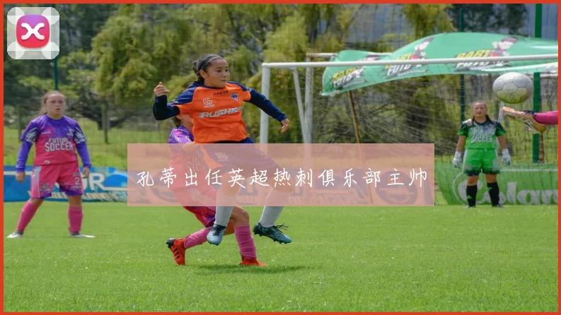 孔蒂出任英超热刺俱乐部主帅