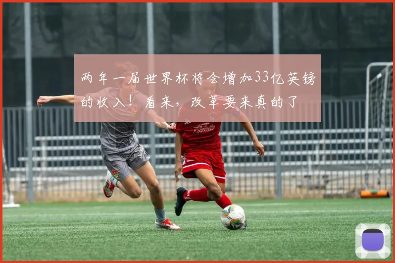 两年一届世界杯将会增加33亿英镑的收入！看来，改革要来真的了
