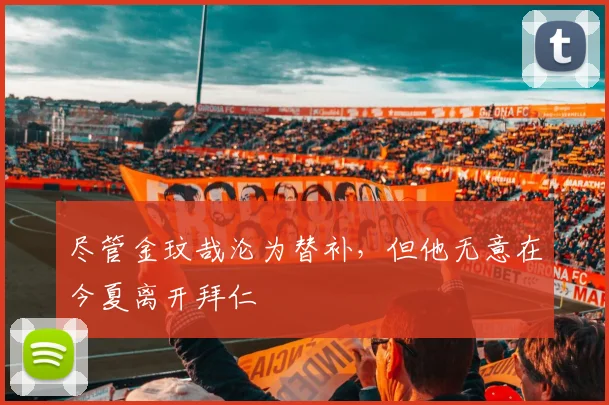 尽管金玟哉沦为替补，但他无意在今夏离开拜仁