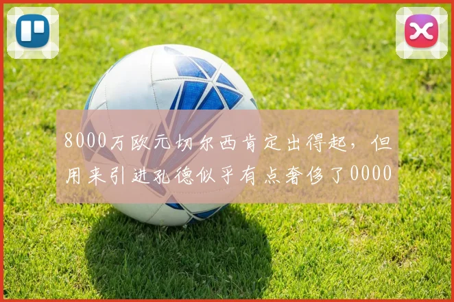 8000万欧元切尔西肯定出得起，但用来引进孔德似乎有点奢侈了0000644