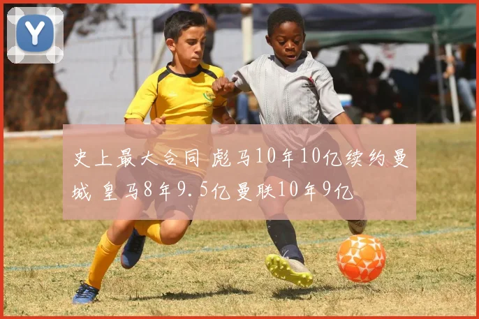 史上最大合同 彪马10年10亿续约曼城 皇马8年9.5亿曼联10年9亿