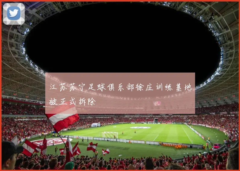 江苏苏宁足球俱乐部徐庄训练基地被正式拆除