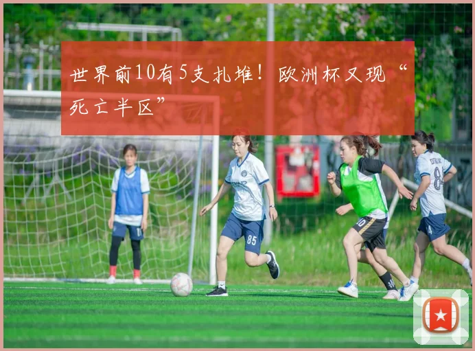 世界前10有5支扎堆！欧洲杯又现“死亡半区”