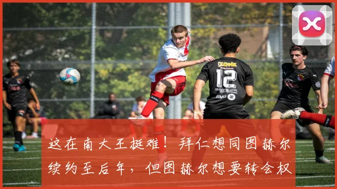 这在南大王挺难！拜仁想同图赫尔续约至后年，但图赫尔想要转会权