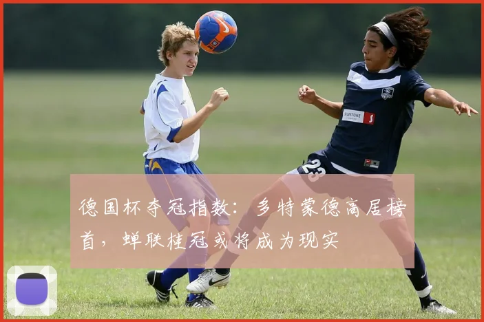 德国杯夺冠指数：多特蒙德高居榜首，蝉联桂冠或将成为现实