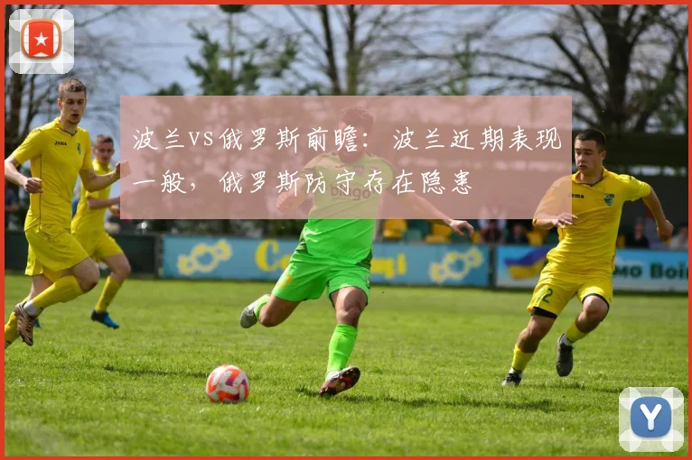 波兰vs俄罗斯前瞻：波兰近期表现一般，俄罗斯防守存在隐患