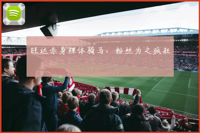 旺达赤身裸体骑马，粉丝为之疯狂