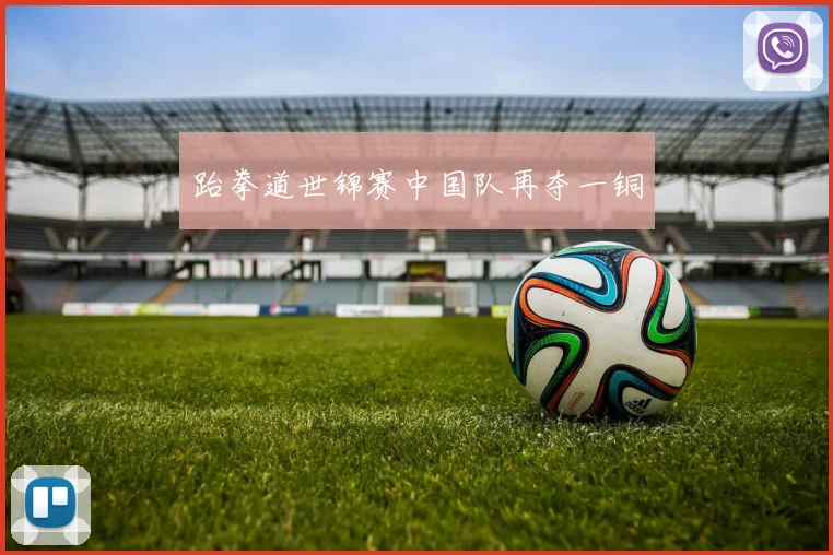 跆拳道世锦赛中国队再夺一铜