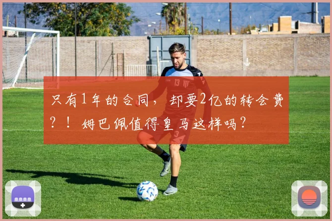 只有1年的合同，却要2亿的转会费？！姆巴佩值得皇马这样吗？