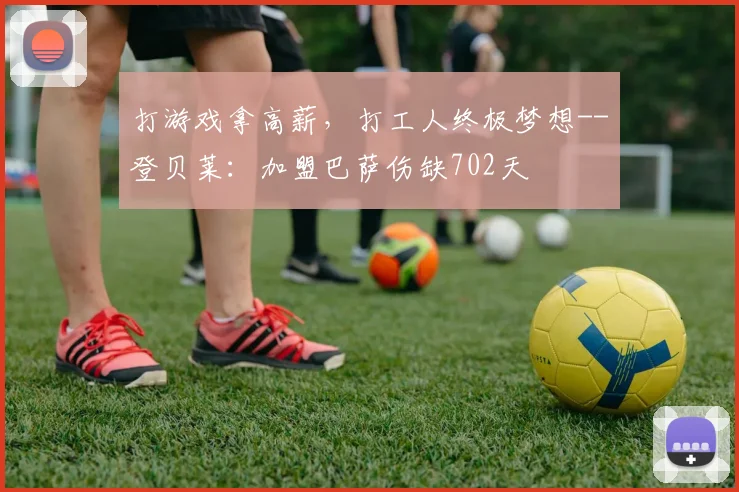 打游戏拿高薪，打工人终极梦想--登贝莱：加盟巴萨伤缺702天
