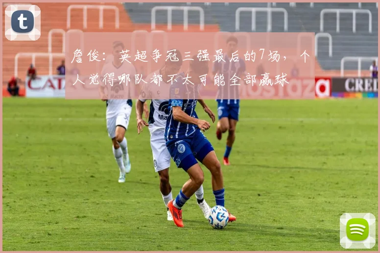 詹俊：英超争冠三强最后的7场，个人觉得哪队都不太可能全部赢球