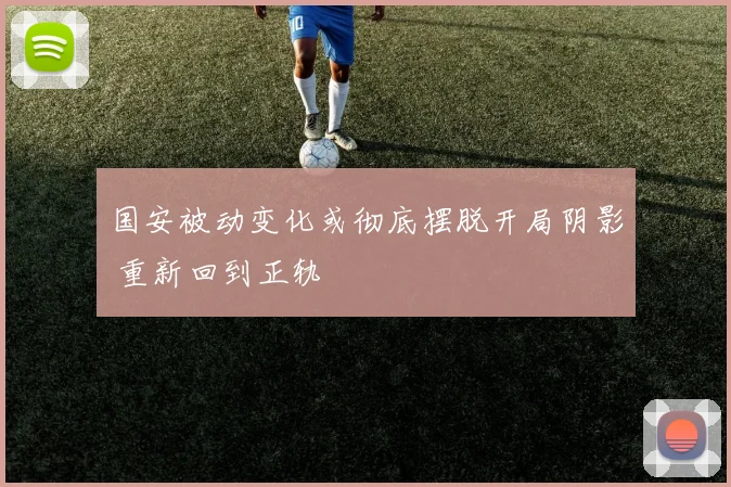 国安被动变化或彻底摆脱开局阴影 重新回到正轨